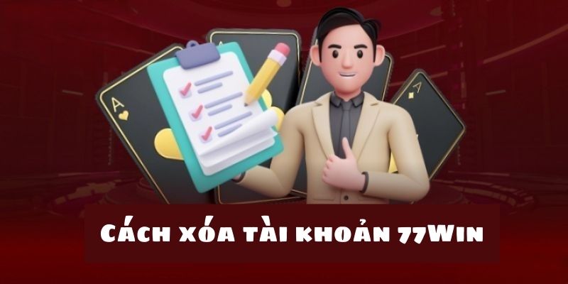 Giới thiệu tổng quan những thông tin về cách xóa tài khoản 77win